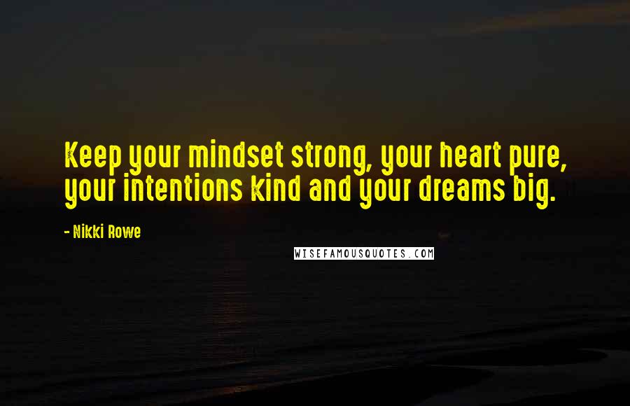 Nikki Rowe Quotes: Keep your mindset strong, your heart pure, your intentions kind and your dreams big.