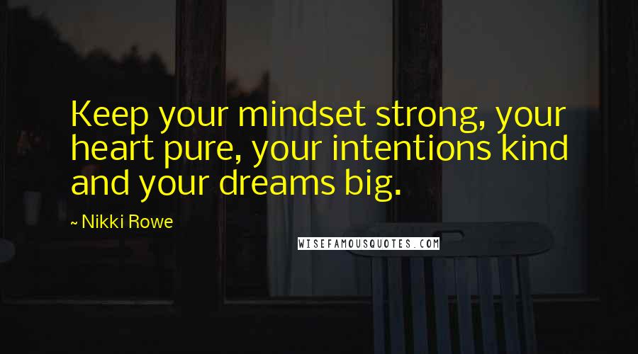 Nikki Rowe Quotes: Keep your mindset strong, your heart pure, your intentions kind and your dreams big.