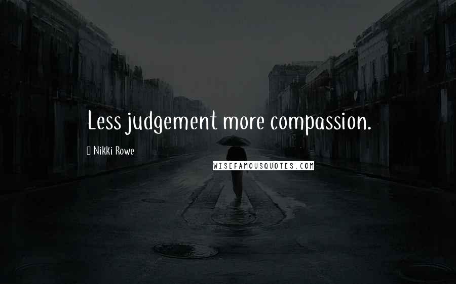 Nikki Rowe Quotes: Less judgement more compassion.