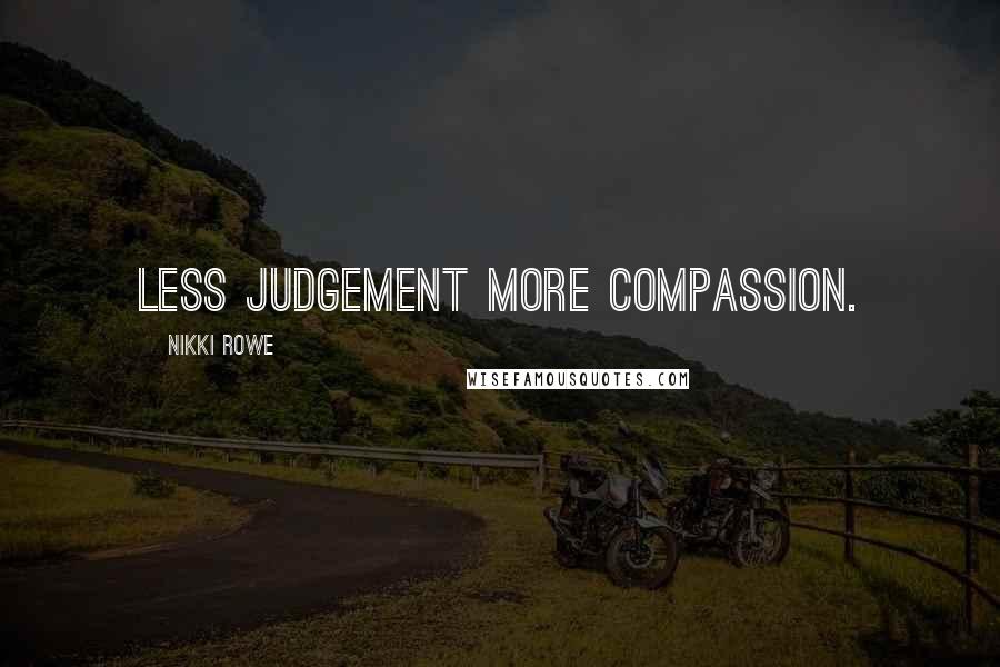 Nikki Rowe Quotes: Less judgement more compassion.