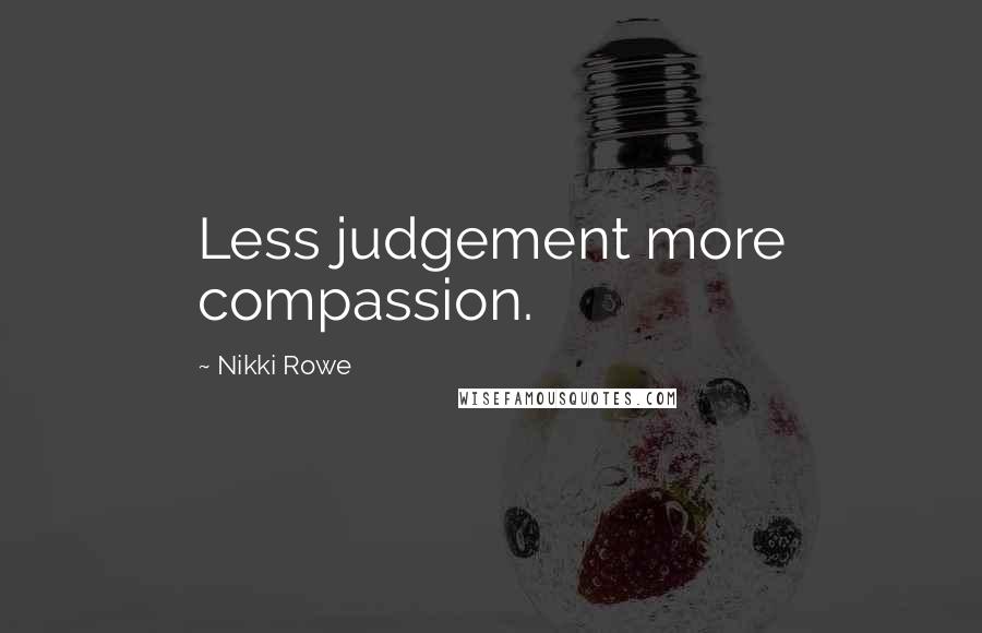 Nikki Rowe Quotes: Less judgement more compassion.