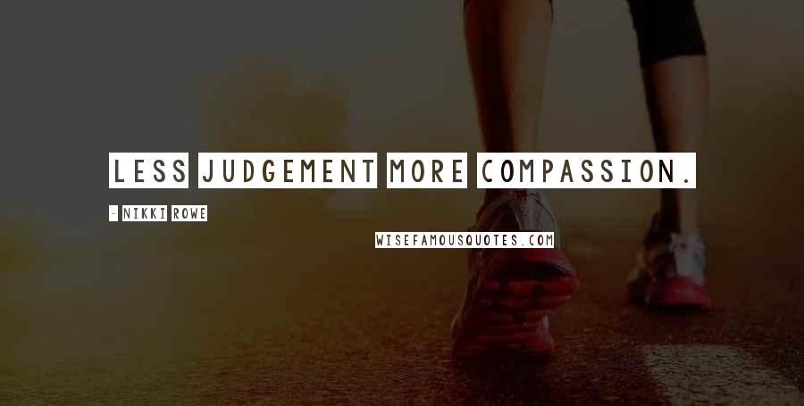 Nikki Rowe Quotes: Less judgement more compassion.