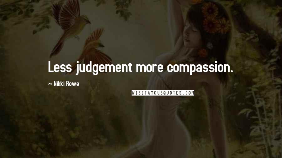 Nikki Rowe Quotes: Less judgement more compassion.