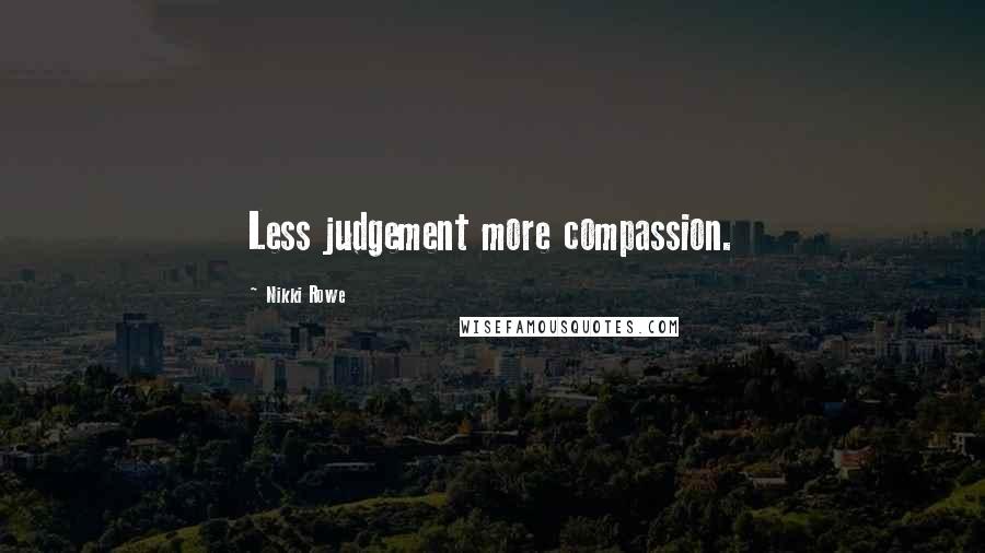 Nikki Rowe Quotes: Less judgement more compassion.