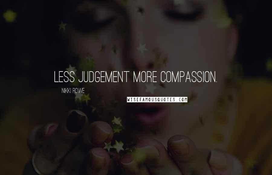 Nikki Rowe Quotes: Less judgement more compassion.