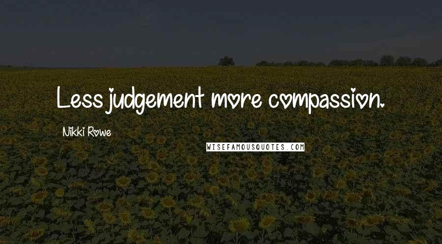 Nikki Rowe Quotes: Less judgement more compassion.