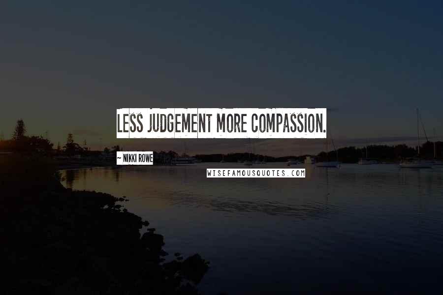 Nikki Rowe Quotes: Less judgement more compassion.