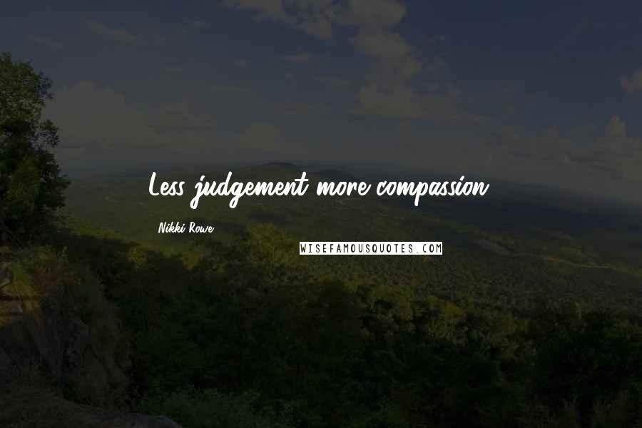 Nikki Rowe Quotes: Less judgement more compassion.