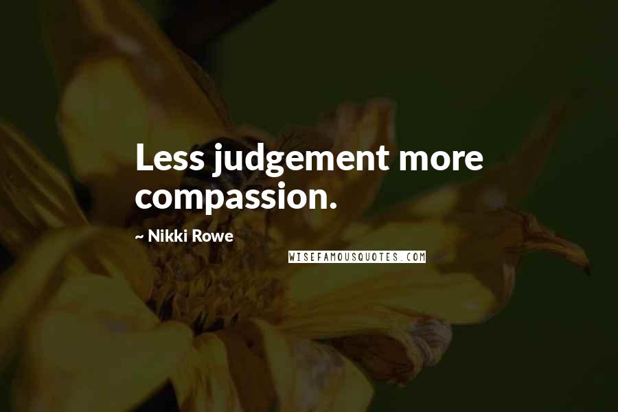 Nikki Rowe Quotes: Less judgement more compassion.