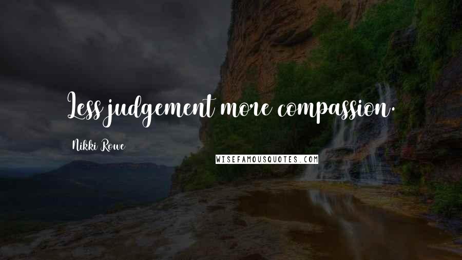 Nikki Rowe Quotes: Less judgement more compassion.