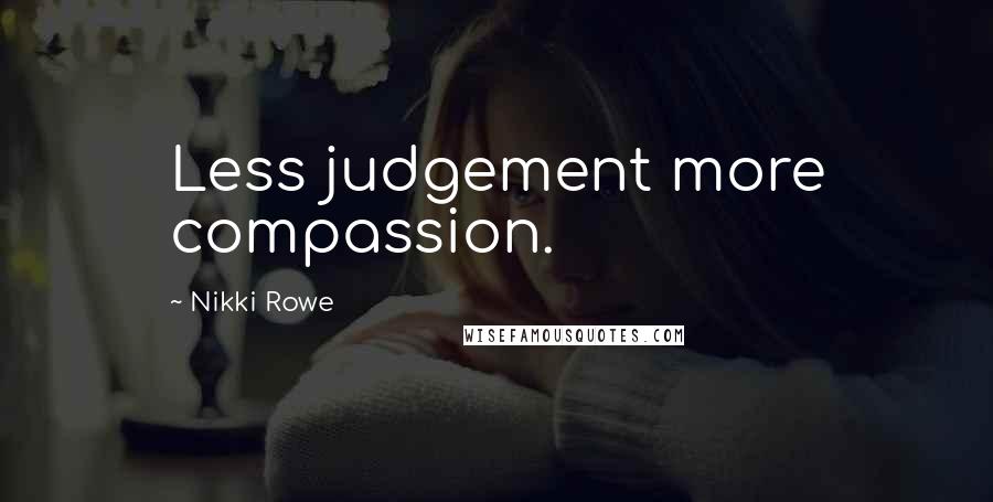 Nikki Rowe Quotes: Less judgement more compassion.