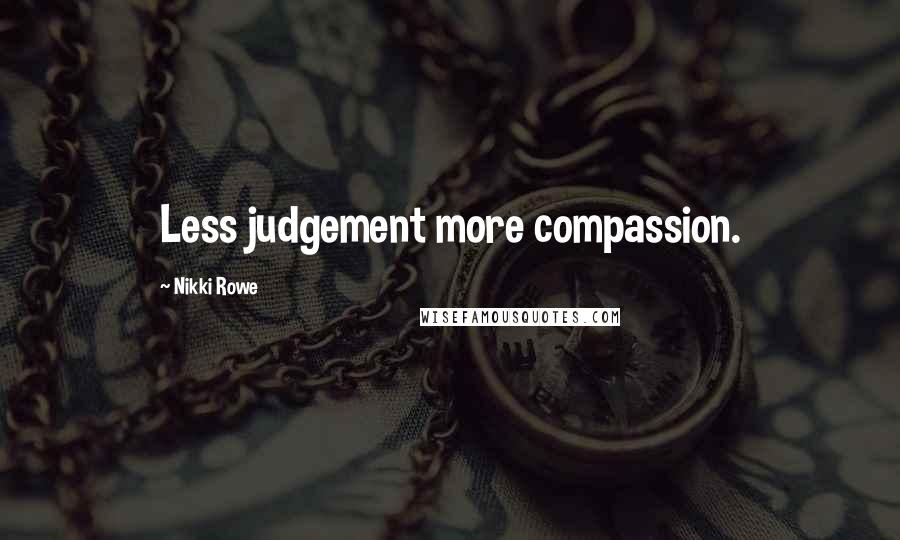 Nikki Rowe Quotes: Less judgement more compassion.