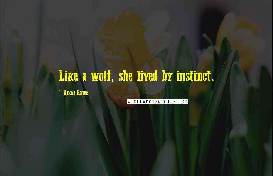 Nikki Rowe Quotes: Like a wolf, she lived by instinct.