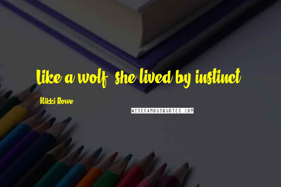 Nikki Rowe Quotes: Like a wolf, she lived by instinct.