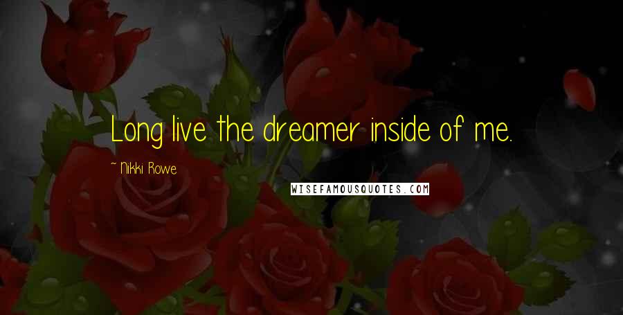 Nikki Rowe Quotes: Long live the dreamer inside of me.