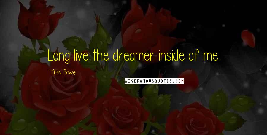 Nikki Rowe Quotes: Long live the dreamer inside of me.