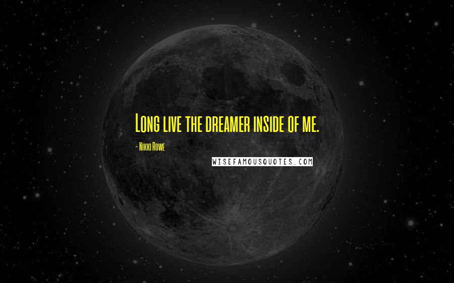 Nikki Rowe Quotes: Long live the dreamer inside of me.