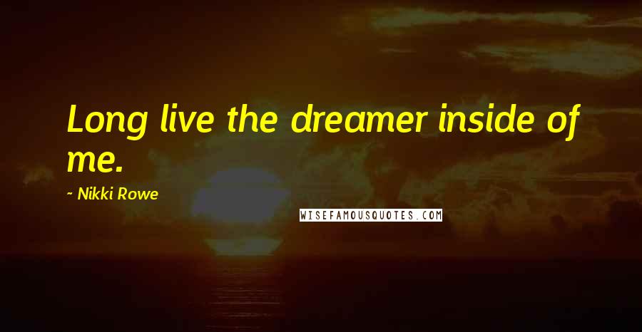 Nikki Rowe Quotes: Long live the dreamer inside of me.