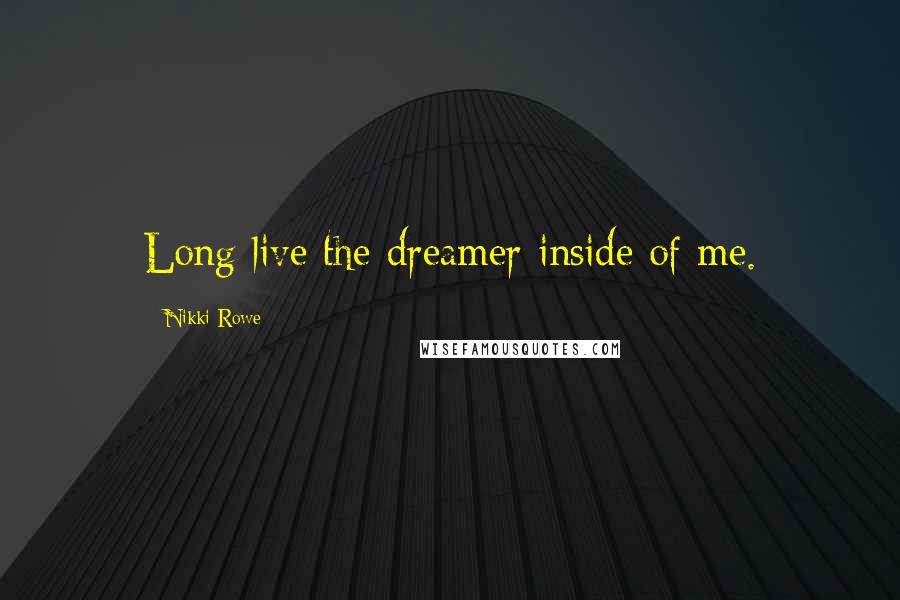 Nikki Rowe Quotes: Long live the dreamer inside of me.