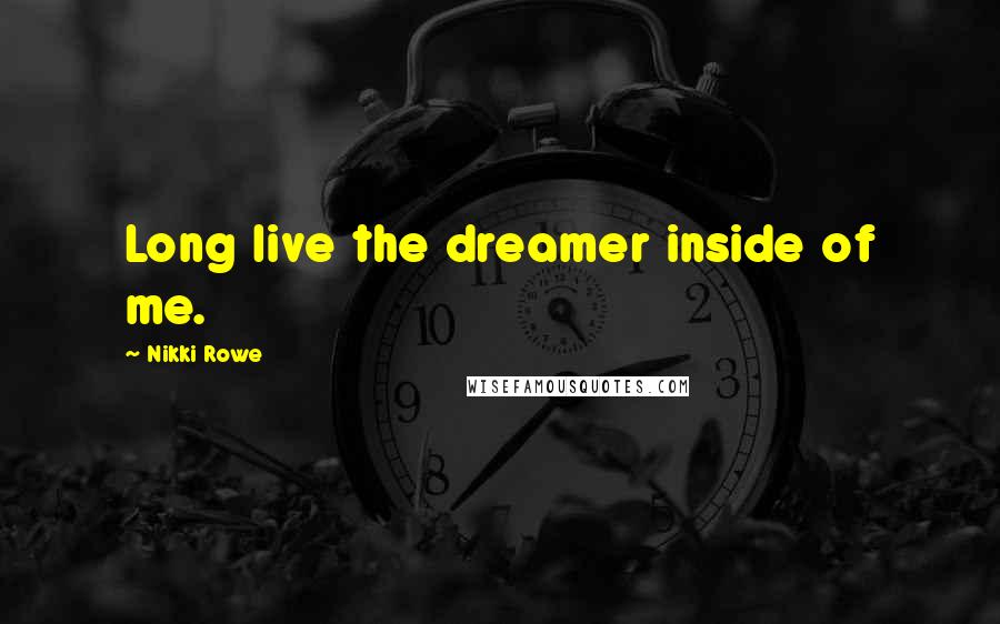 Nikki Rowe Quotes: Long live the dreamer inside of me.