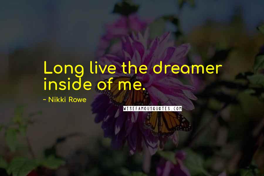 Nikki Rowe Quotes: Long live the dreamer inside of me.