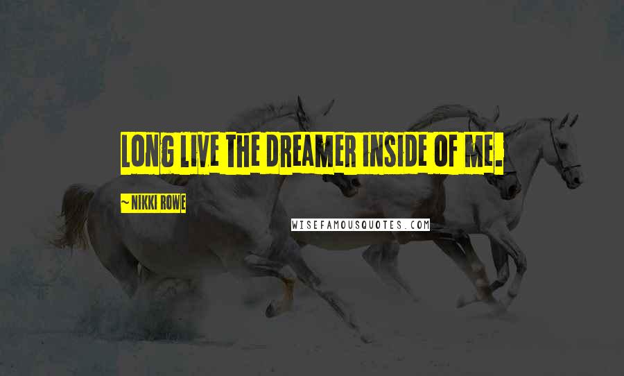 Nikki Rowe Quotes: Long live the dreamer inside of me.