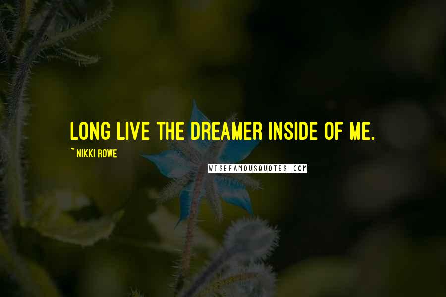 Nikki Rowe Quotes: Long live the dreamer inside of me.