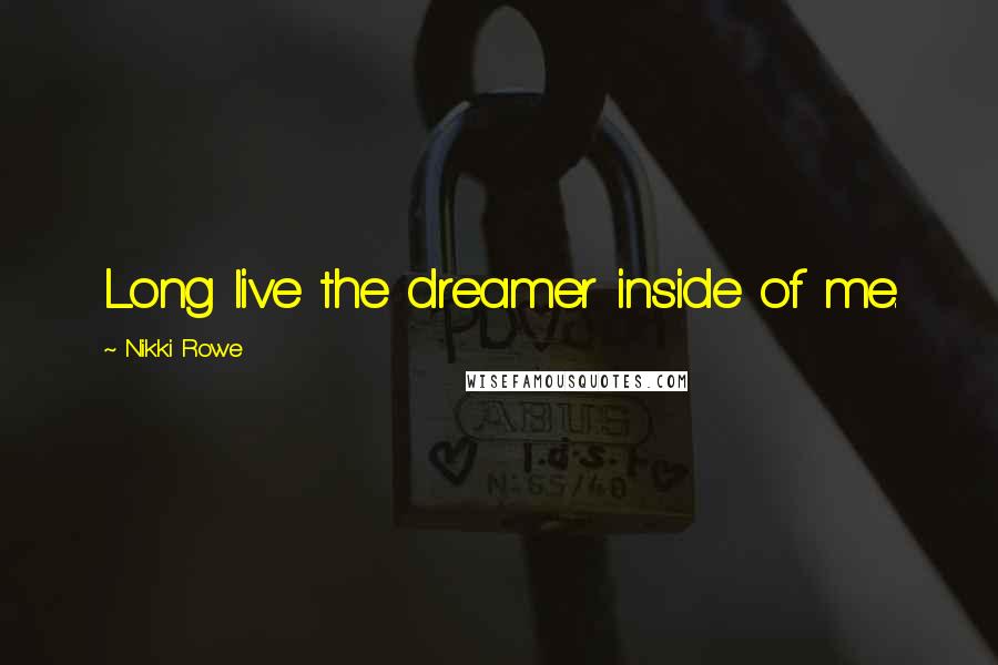 Nikki Rowe Quotes: Long live the dreamer inside of me.