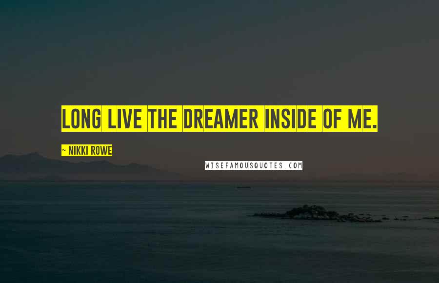 Nikki Rowe Quotes: Long live the dreamer inside of me.