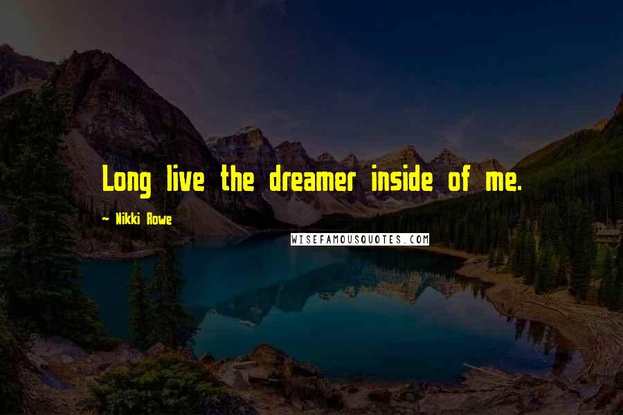 Nikki Rowe Quotes: Long live the dreamer inside of me.