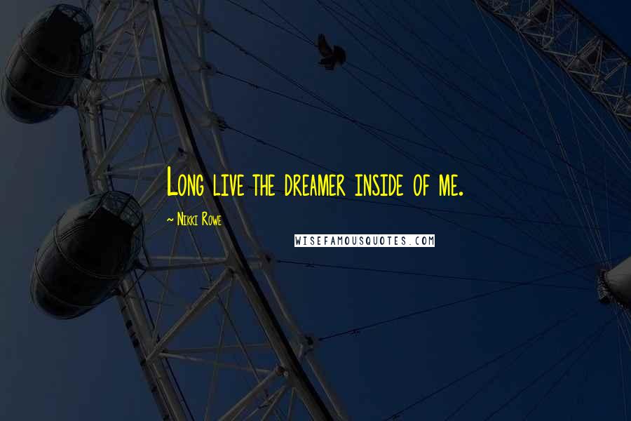 Nikki Rowe Quotes: Long live the dreamer inside of me.