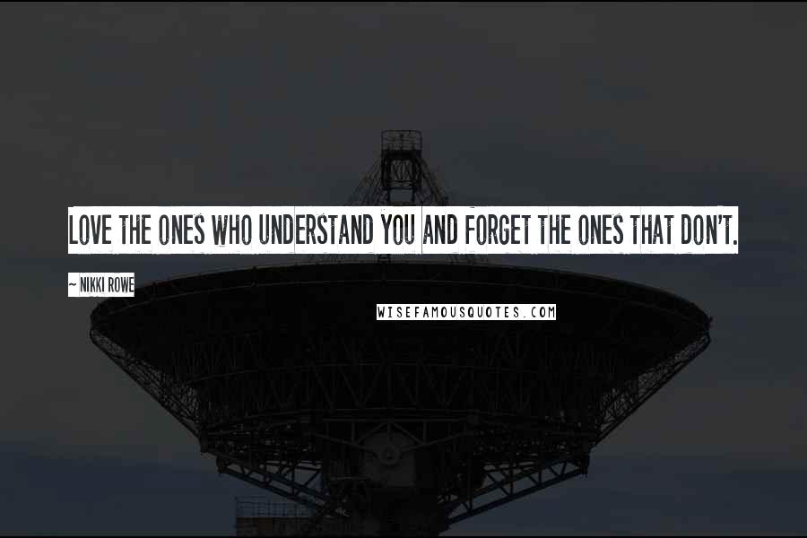 Nikki Rowe Quotes: Love the ones who understand you and forget the ones that don't.