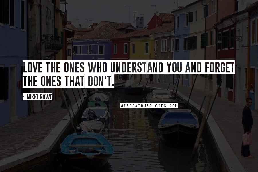 Nikki Rowe Quotes: Love the ones who understand you and forget the ones that don't.