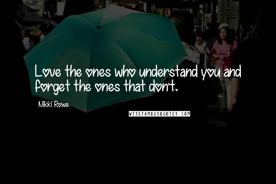 Nikki Rowe Quotes: Love the ones who understand you and forget the ones that don't.