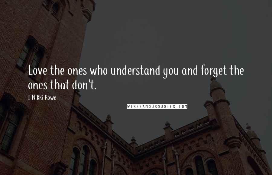 Nikki Rowe Quotes: Love the ones who understand you and forget the ones that don't.