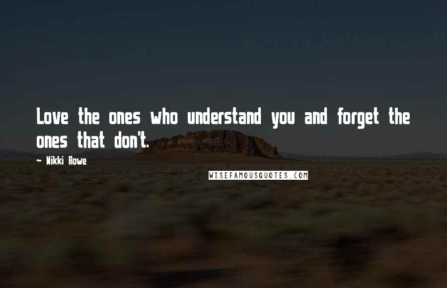 Nikki Rowe Quotes: Love the ones who understand you and forget the ones that don't.