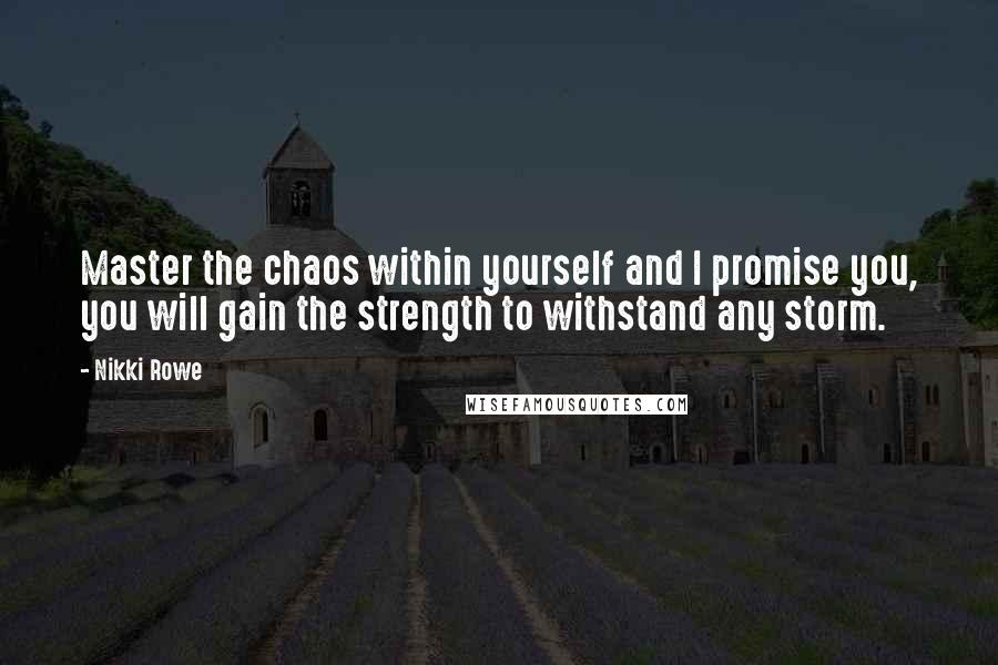 Nikki Rowe Quotes: Master the chaos within yourself and I promise you, you will gain the strength to withstand any storm.