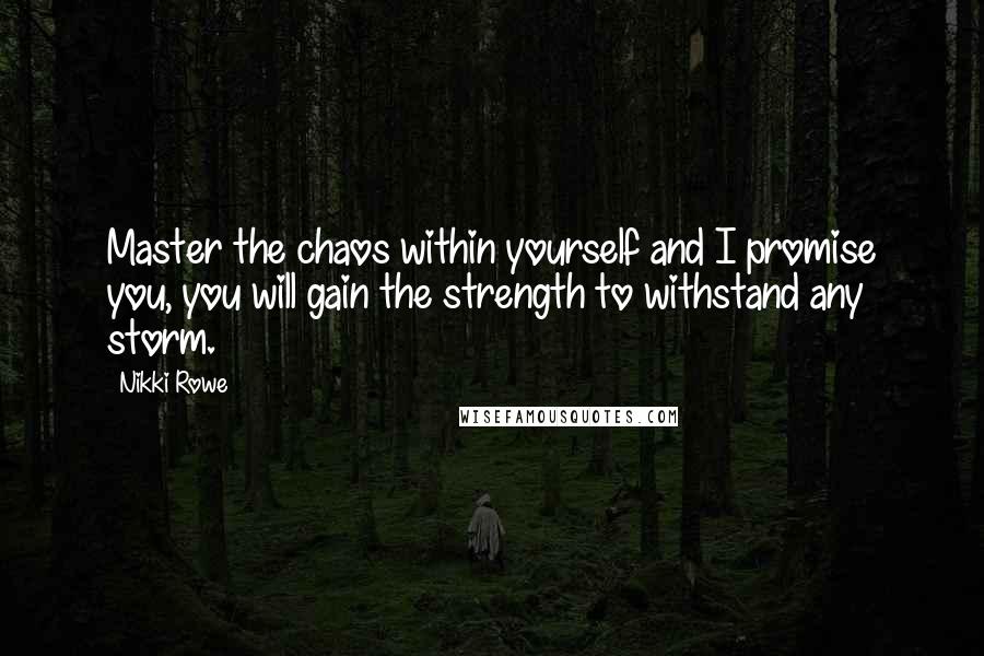 Nikki Rowe Quotes: Master the chaos within yourself and I promise you, you will gain the strength to withstand any storm.