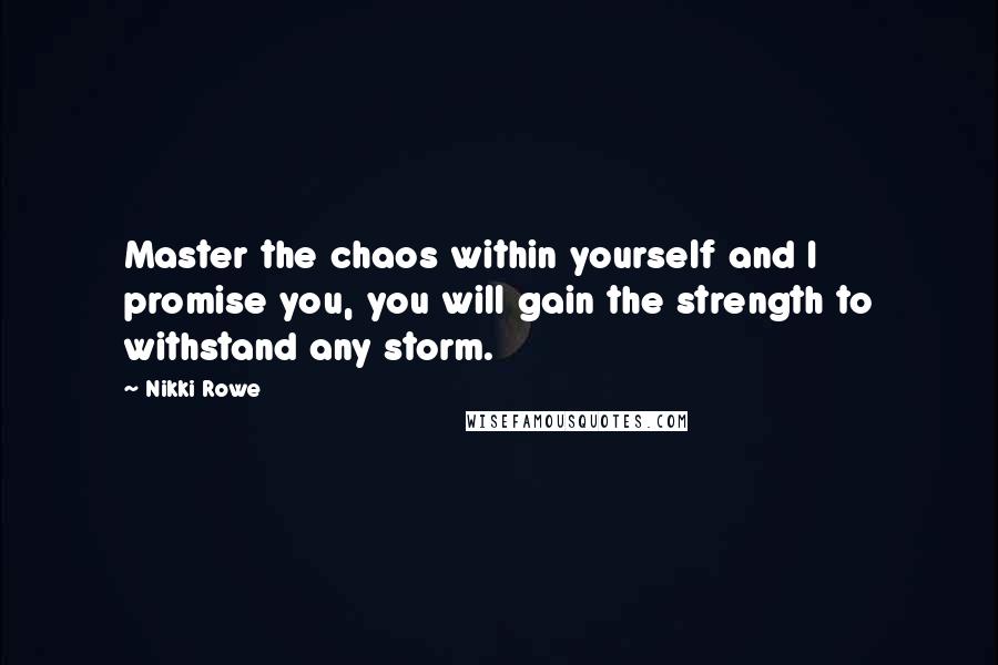 Nikki Rowe Quotes: Master the chaos within yourself and I promise you, you will gain the strength to withstand any storm.