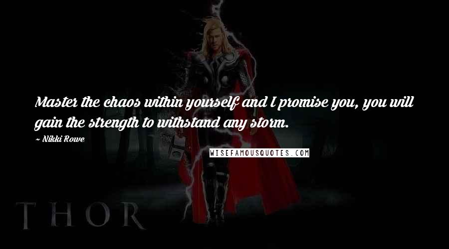 Nikki Rowe Quotes: Master the chaos within yourself and I promise you, you will gain the strength to withstand any storm.