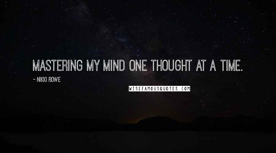 Nikki Rowe Quotes: Mastering my mind one thought at a time.