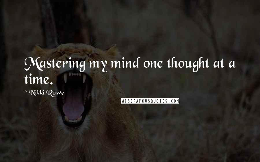 Nikki Rowe Quotes: Mastering my mind one thought at a time.