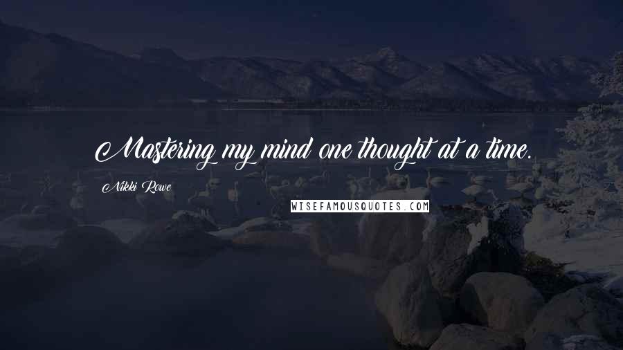 Nikki Rowe Quotes: Mastering my mind one thought at a time.