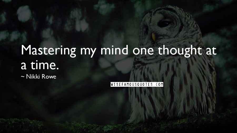 Nikki Rowe Quotes: Mastering my mind one thought at a time.