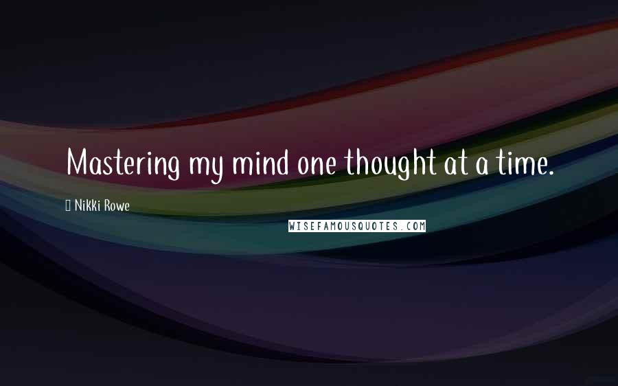 Nikki Rowe Quotes: Mastering my mind one thought at a time.