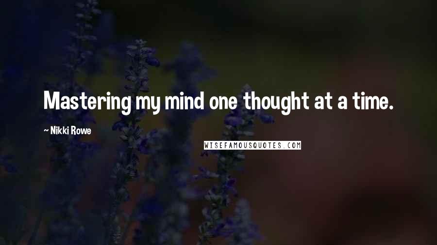 Nikki Rowe Quotes: Mastering my mind one thought at a time.