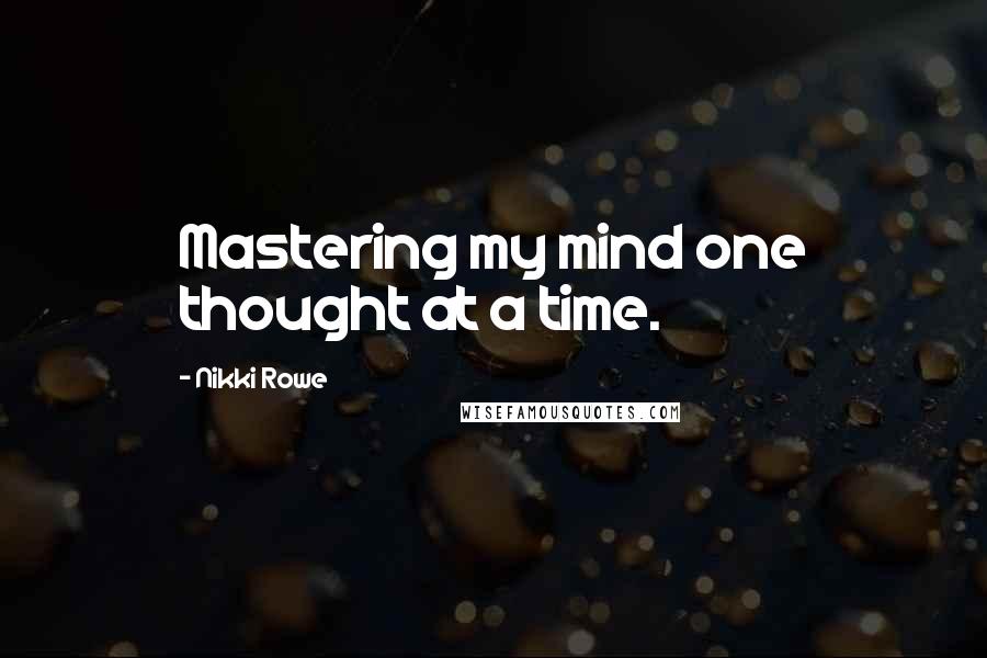 Nikki Rowe Quotes: Mastering my mind one thought at a time.