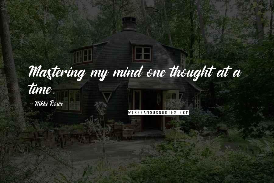 Nikki Rowe Quotes: Mastering my mind one thought at a time.