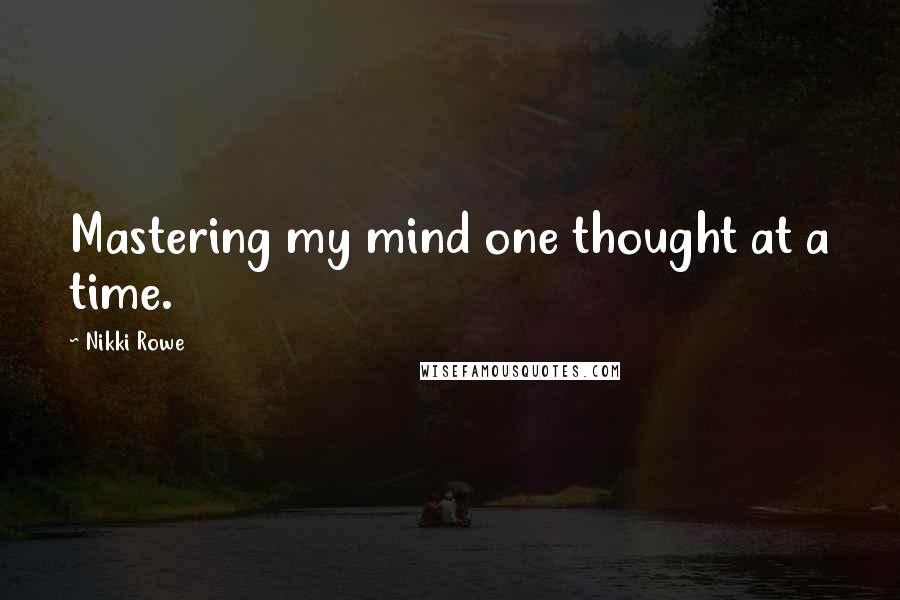 Nikki Rowe Quotes: Mastering my mind one thought at a time.