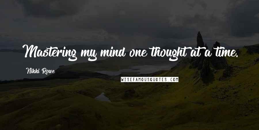 Nikki Rowe Quotes: Mastering my mind one thought at a time.